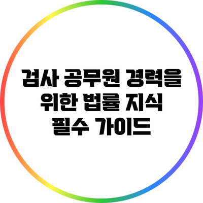 검사 공무원 경력을 위한 법률 지식 필수 가이드