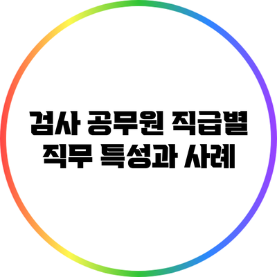 검사 공무원 직급별 직무 특성과 사례