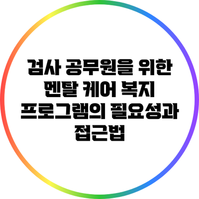 검사 공무원을 위한 멘탈 케어 복지 프로그램의 필요성과 접근법