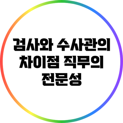 검사와 수사관의 차이점: 직무의 전문성