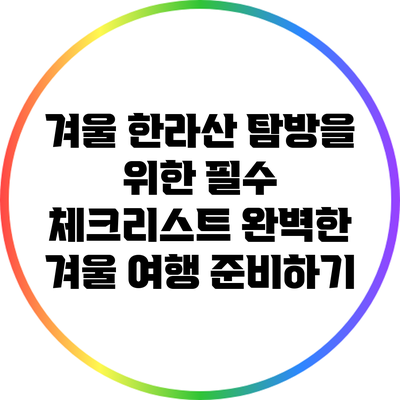 겨울 한라산 탐방을 위한 필수 체크리스트: 완벽한 겨울 여행 준비하기