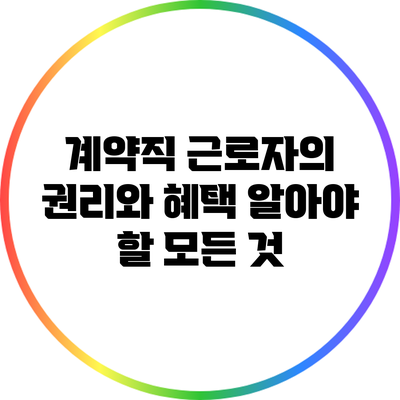 계약직 근로자의 권리와 혜택: 알아야 할 모든 것