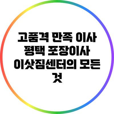 고품격 만족 이사: 평택 포장이사 이삿짐센터의 모든 것