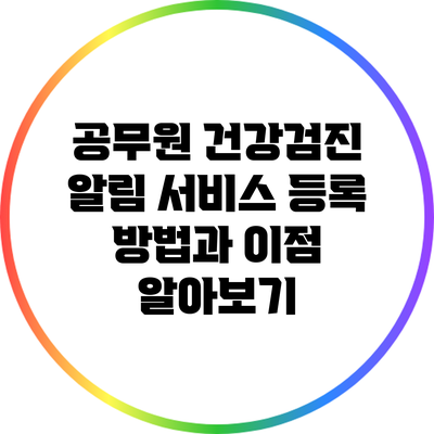 공무원 건강검진 알림 서비스 등록 방법과 이점 알아보기