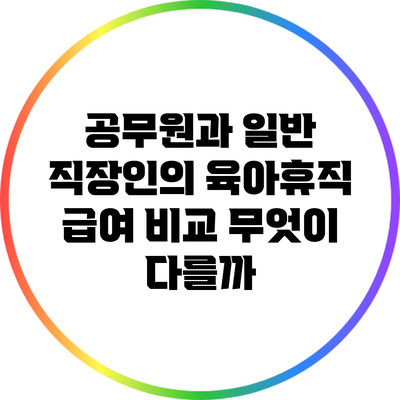 공무원과 일반 직장인의 육아휴직 급여 비교: 무엇이 다를까?