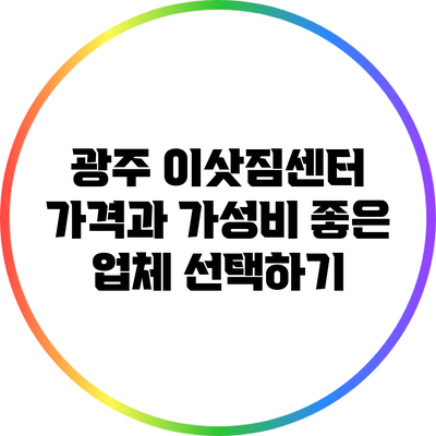 광주 이삿짐센터 가격과 가성비 좋은 업체 선택하기