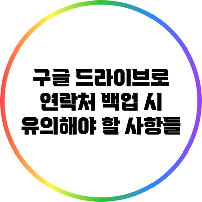 구글 드라이브로 연락처 백업 시 유의해야 할 사항들