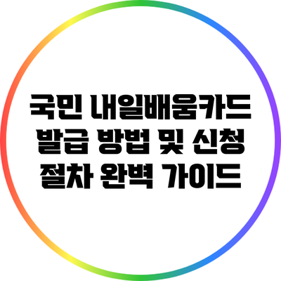 국민 내일배움카드 발급 방법 및 신청 절차 완벽 가이드