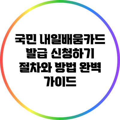 국민 내일배움카드 발급 신청하기: 절차와 방법 완벽 가이드