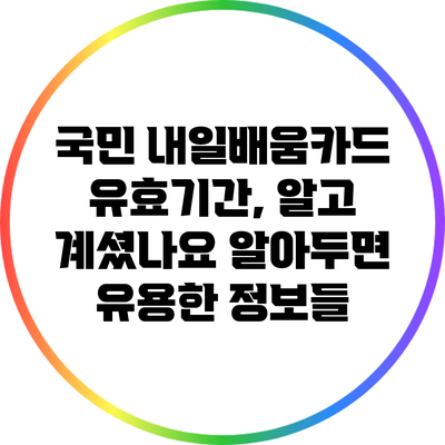 국민 내일배움카드 유효기간, 알고 계셨나요? 알아두면 유용한 정보들