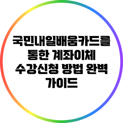 국민내일배움카드를 통한 계좌이체 수강신청 방법 완벽 가이드