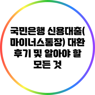 국민은행 신용대출(마이너스통장) 대환 후기 및 알아야 할 모든 것