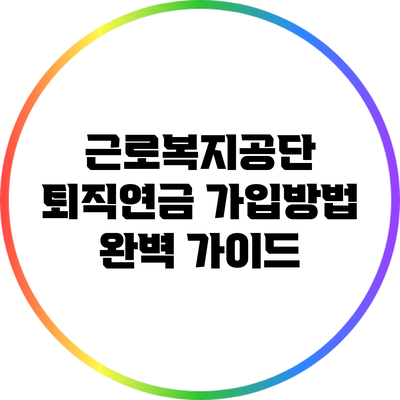 근로복지공단 퇴직연금 가입방법 완벽 가이드