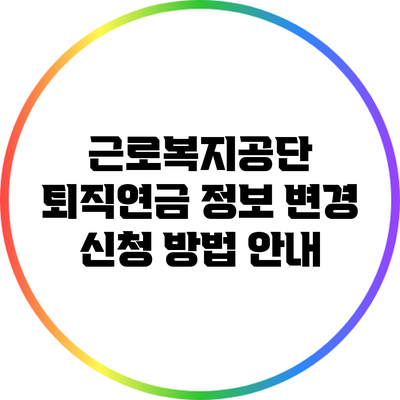 근로복지공단 퇴직연금 정보 변경 신청 방법 안내