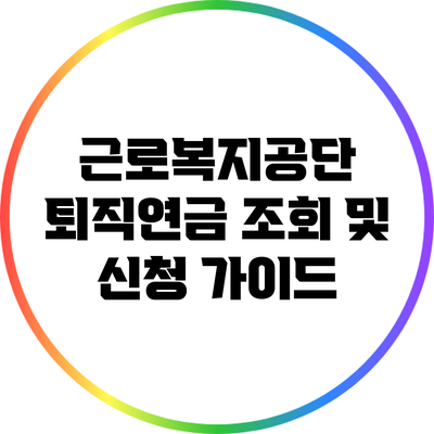 근로복지공단 퇴직연금 조회 및 신청 가이드