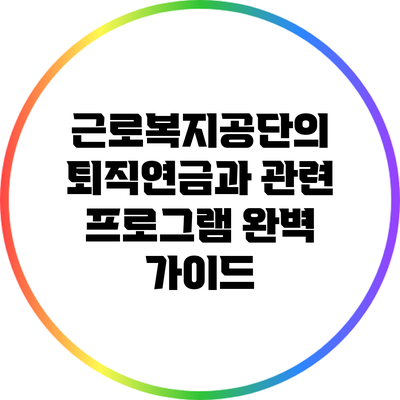 근로복지공단의 퇴직연금과 관련 프로그램 완벽 가이드