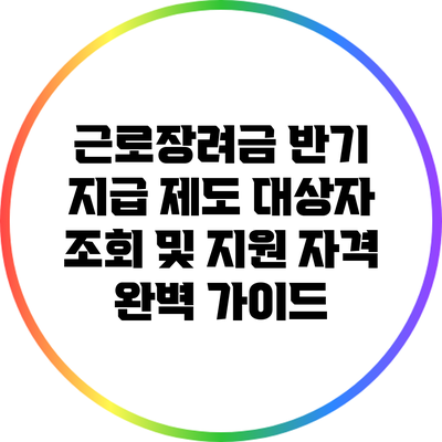 근로장려금 반기 지급 제도: 대상자 조회 및 지원 자격 완벽 가이드