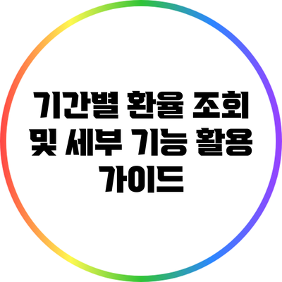 기간별 환율 조회 및 세부 기능 활용 가이드