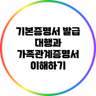 기본증명서 발급 대행과 가족관계증명서 이해하기