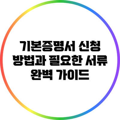 기본증명서 신청 방법과 필요한 서류 완벽 가이드