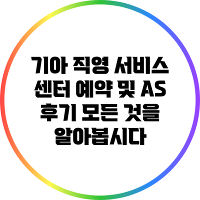 기아 직영 서비스 센터 예약 및 A/S 후기: 모든 것을 알아봅시다