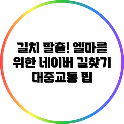 길치 탈출! 엘마를 위한 네이버 길찾기 대중교통 팁