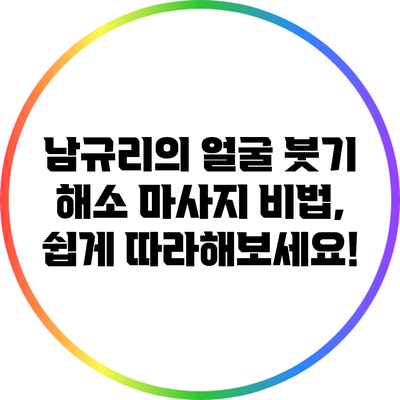 남규리의 얼굴 붓기 해소 마사지 비법, 쉽게 따라해보세요!