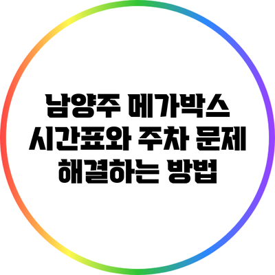 남양주 메가박스 시간표와 주차 문제 해결하는 방법