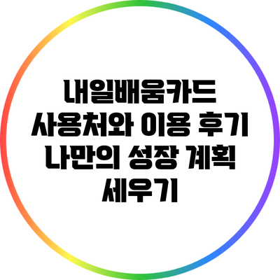 내일배움카드 사용처와 이용 후기: 나만의 성장 계획 세우기