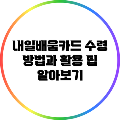 내일배움카드 수령 방법과 활용 팁 알아보기