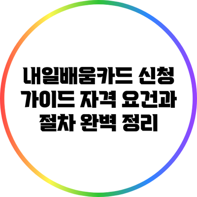 내일배움카드 신청 가이드: 자격 요건과 절차 완벽 정리