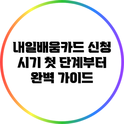 내일배움카드 신청 시기: 첫 단계부터 완벽 가이드