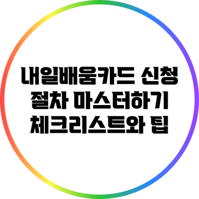 내일배움카드 신청 절차 마스터하기: 체크리스트와 팁