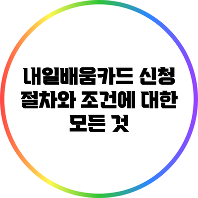 내일배움카드 신청 절차와 조건에 대한 모든 것