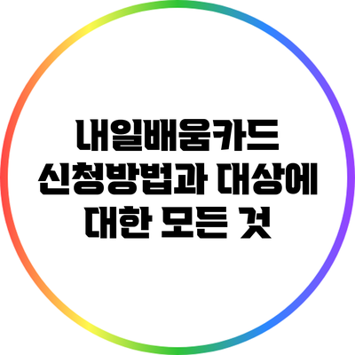 내일배움카드: 신청방법과 대상에 대한 모든 것