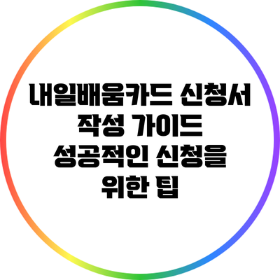 내일배움카드 신청서 작성 가이드: 성공적인 신청을 위한 팁