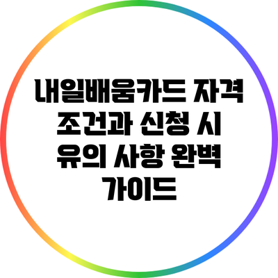 내일배움카드: 자격 조건과 신청 시 유의 사항 완벽 가이드