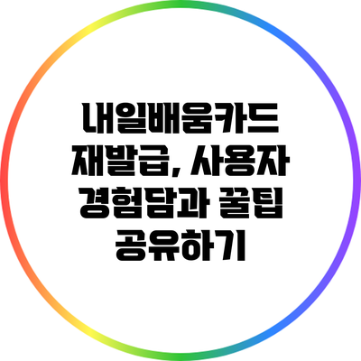 내일배움카드 재발급, 사용자 경험담과 꿀팁 공유하기