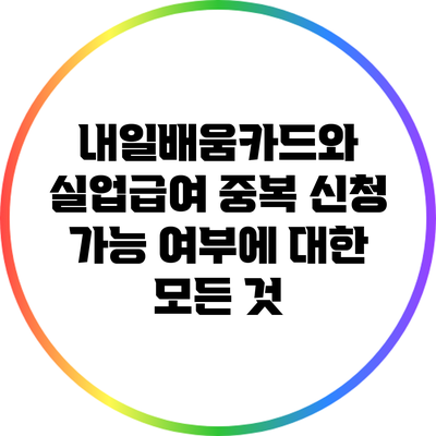 내일배움카드와 실업급여 중복 신청 가능 여부에 대한 모든 것