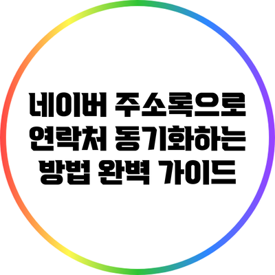 네이버 주소록으로 연락처 동기화하는 방법 완벽 가이드