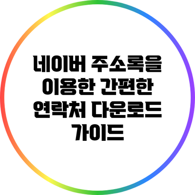 네이버 주소록을 이용한 간편한 연락처 다운로드 가이드