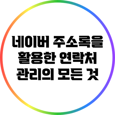 네이버 주소록을 활용한 연락처 관리의 모든 것