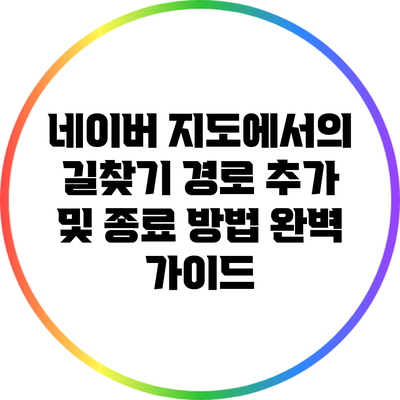 네이버 지도에서의 길찾기: 경로 추가 및 종료 방법 완벽 가이드