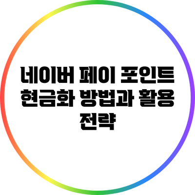 네이버 페이 포인트 현금화 방법과 활용 전략