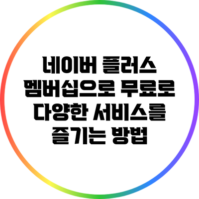 네이버 플러스 멤버십으로 무료로 다양한 서비스를 즐기는 방법