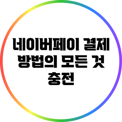 네이버페이 결제 방법의 모든 것: 충전