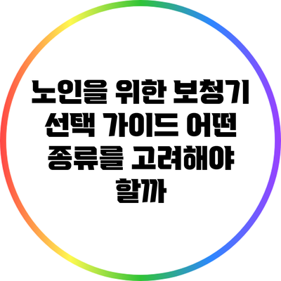 노인을 위한 보청기 선택 가이드: 어떤 종류를 고려해야 할까?
