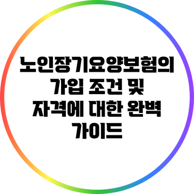 노인장기요양보험의 가입 조건 및 자격에 대한 완벽 가이드