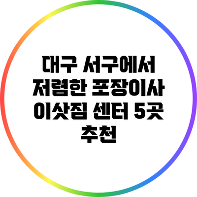 대구 서구에서 저렴한 포장이사 이삿짐 센터 5곳 추천