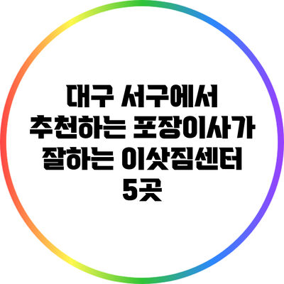 대구 서구에서 추천하는 포장이사가 잘하는 이삿짐센터 5곳